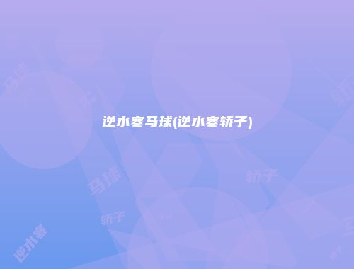 逆水寒马球(逆水寒轿子)