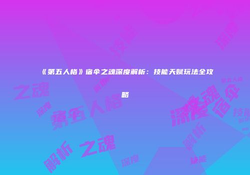 《第五人格》宿伞之魂深度解析：技能天赋玩法全攻略