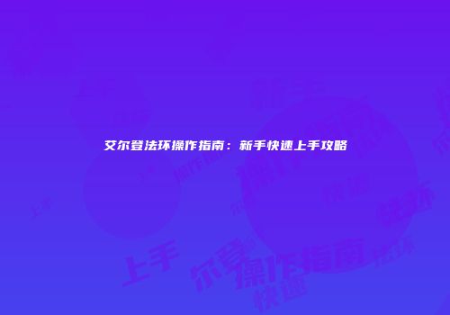 艾尔登法环操作指南：新手快速上手攻略