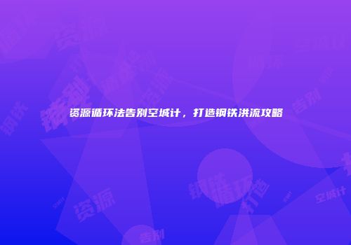 资源循环法告别空城计，打造钢铁洪流攻略