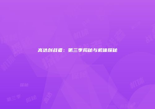 高达创战者：第三季揭秘与机体探秘