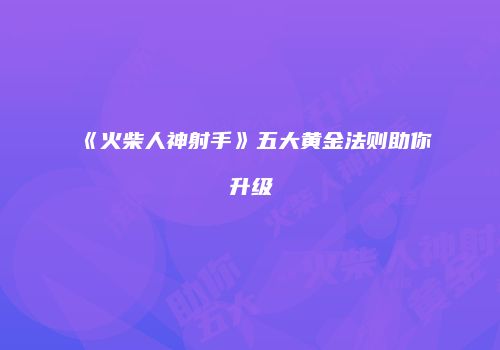 《火柴人神射手》五大黄金法则助你升级
