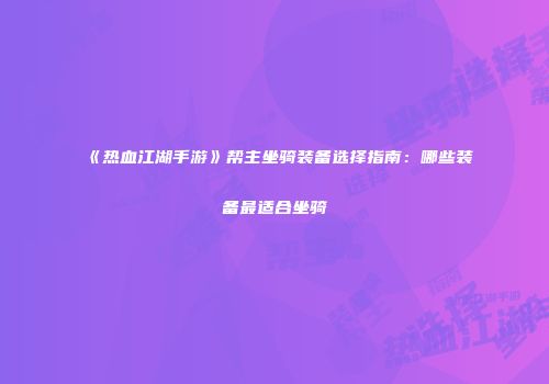 《热血江湖手游》帮主坐骑装备选择指南：哪些装备最适合坐骑