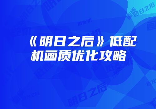 《明日之后》低配机画质优化攻略
