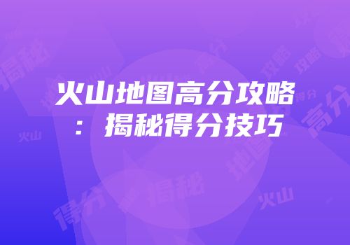 火山地图高分攻略：揭秘得分技巧