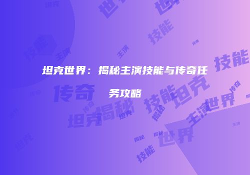 坦克世界：揭秘主演技能与传奇任务攻略