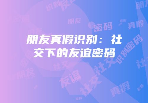 朋友真假识别：社交下的友谊密码