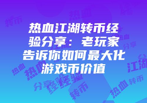 热血江湖转币经验分享：老玩家告诉你如何最大化游戏币价值