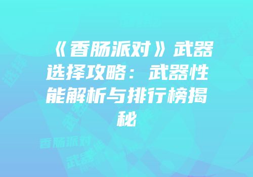 《香肠派对》武器选择攻略：武器性能解析与排行榜揭秘