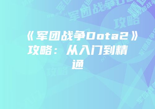 《军团战争Dota2》攻略：从入门到精通