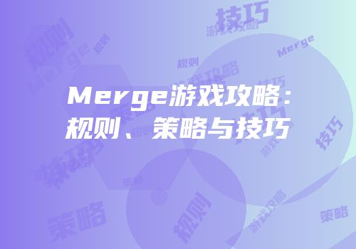 Merge游戏攻略：规则、策略与技巧