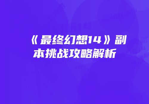 《最终幻想14》副本挑战攻略解析