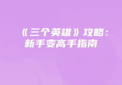 《三个英雄》攻略：新手变高手指南