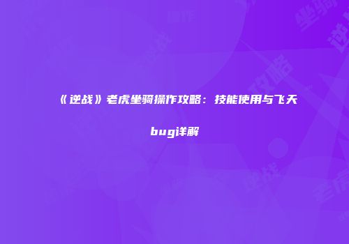 《逆战》老虎坐骑操作攻略：技能使用与飞天bug详解