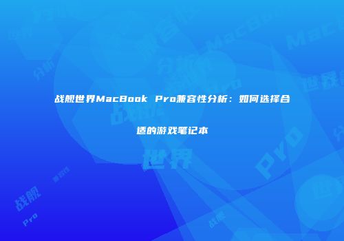 战舰世界MacBook Pro兼容性分析：如何选择合适的游戏笔记本