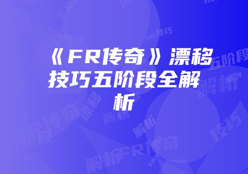 《FR传奇》漂移技巧五阶段全解析