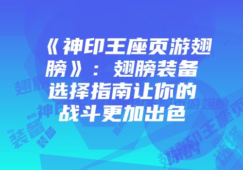 《神印王座页游翅膀》：翅膀装备选择指南让你的战斗更加出色