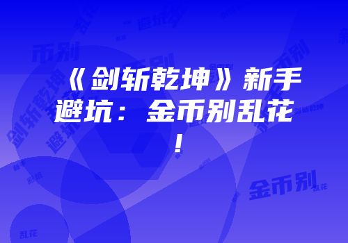 《剑斩乾坤》新手避坑：金币别乱花！