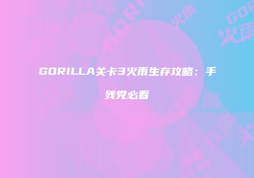 GORILLA关卡3火雨生存攻略：手残党必看