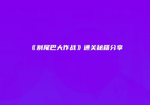 《割尾巴大作战》通关秘籍分享