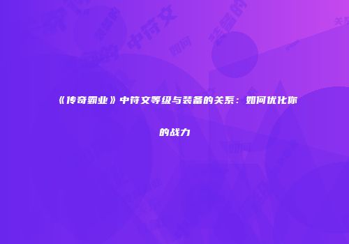 《传奇霸业》中符文等级与装备的关系：如何优化你的战力