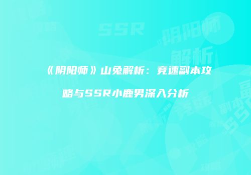 《阴阳师》山兔解析：竞速副本攻略与SSR小鹿男深入分析