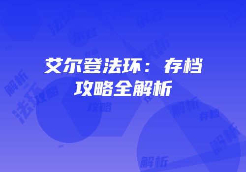 艾尔登法环：存档攻略全解析