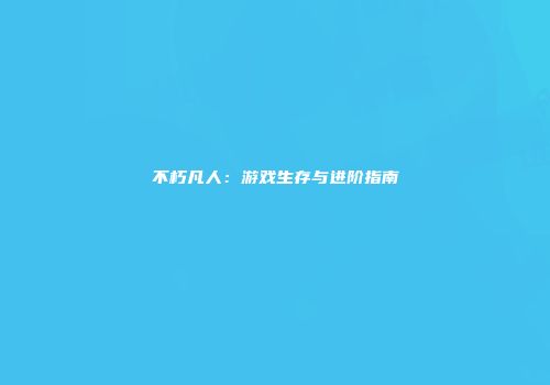 不朽凡人：游戏生存与进阶指南