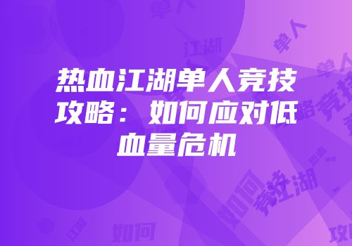 热血江湖单人竞技攻略：如何应对低血量危机
