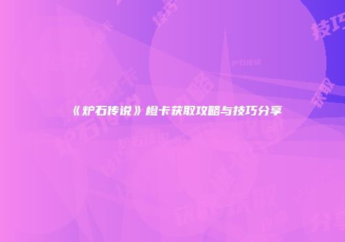 《炉石传说》橙卡获取攻略与技巧分享