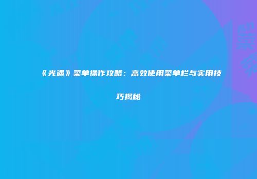 《光遇》菜单操作攻略：高效使用菜单栏与实用技巧揭秘