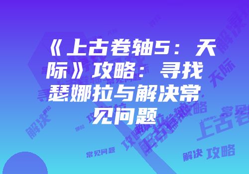 《上古卷轴5：天际》攻略：寻找瑟娜拉与解决常见问题