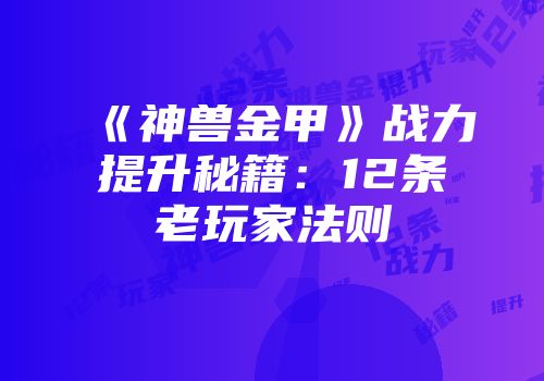 《神兽金甲》战力提升秘籍：12条老玩家法则