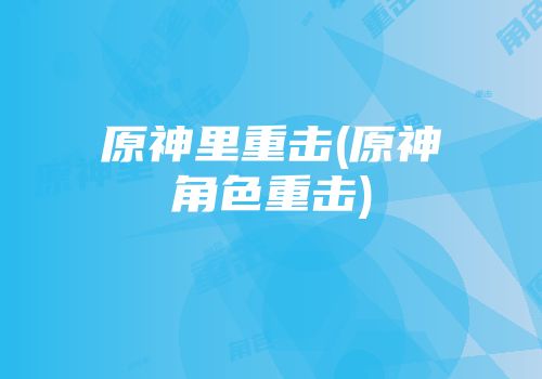 原神里重击(原神角色重击)