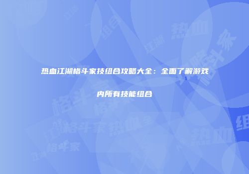 热血江湖格斗家技组合攻略大全：全面了解游戏内所有技能组合