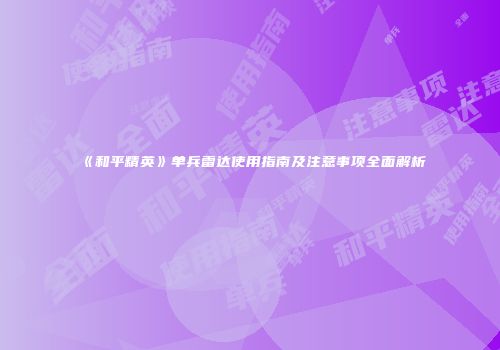 《和平精英》单兵雷达使用指南及注意事项全面解析