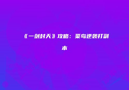 《一剑封天》攻略：菜鸟逆袭打副本