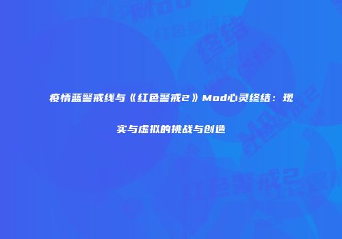 疫情蓝警戒线与《红色警戒2》Mod心灵终结：现实与虚拟的挑战与创造