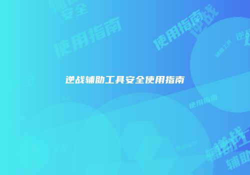 逆战辅助工具安全使用指南