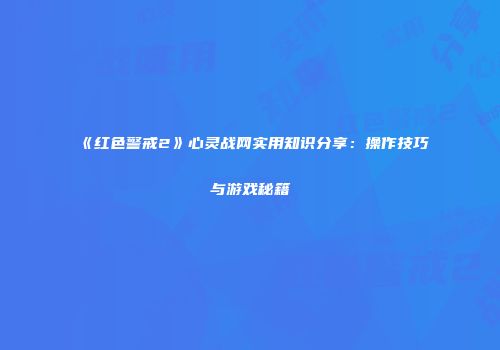 《红色警戒2》心灵战网实用知识分享：操作技巧与游戏秘籍