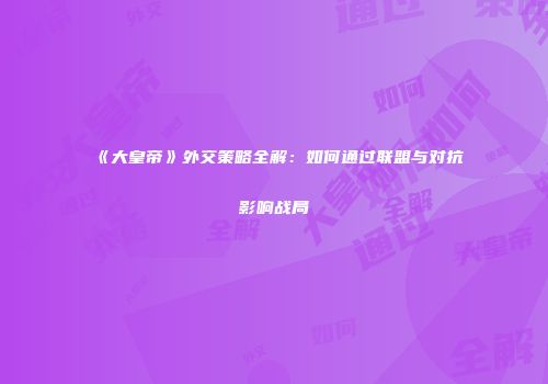 《大皇帝》外交策略全解：如何通过联盟与对抗影响战局