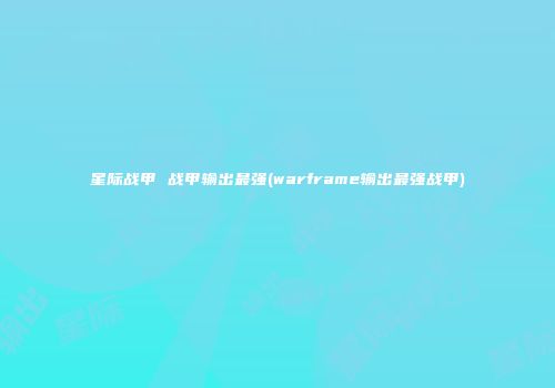 星际战甲 战甲输出最强(warframe输出最强战甲)