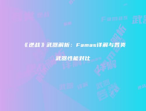 《逆战》武器解析：Famas详解与各类武器性能对比