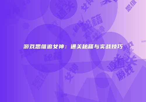 游戏思维追女神：通关秘籍与实战技巧