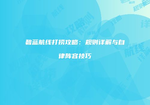 碧蓝航线打捞攻略：规则详解与自律阵容技巧