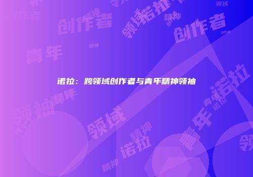 诺拉：跨领域创作者与青年精神领袖