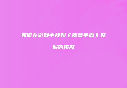 如何在游戏中找到《魔兽争霸》妖猴的皮肤