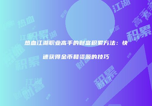 热血江湖职业高手的财富积累方法：快速获得金币和资源的技巧