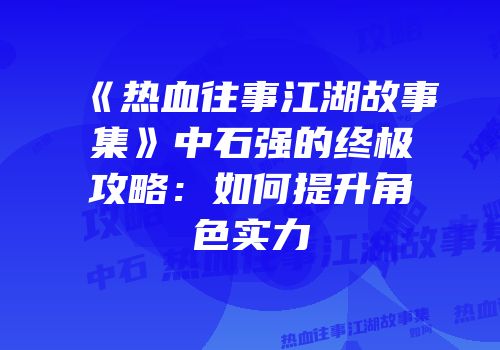《热血往事江湖故事集》中石强的终极攻略：如何提升角色实力