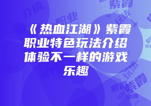 《热血江湖》紫霞职业特色玩法介绍体验不一样的游戏乐趣